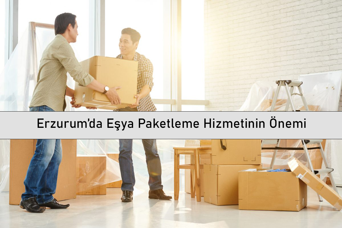 Erzurum’da Eşya Paketleme Hizmetinin Önemi